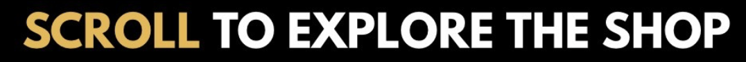SCROLL TO EXPLORE THE SHOP